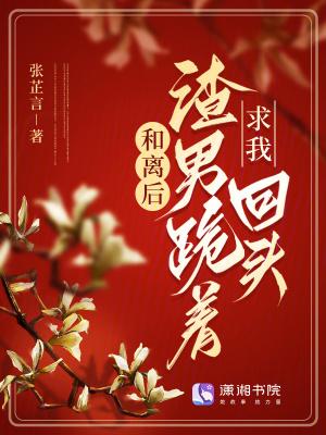 离婚后渣男跪地求复合免费阅读