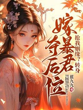 抢我姻缘转身嫁暴君夺后位最新章节内容