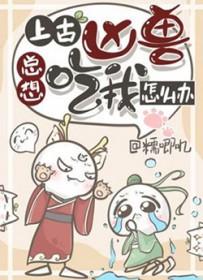 上古凶兽总想吃我怎么办(糯唧叽)