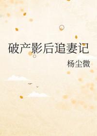 破产影后追妻记+番外 作者杨尘微
