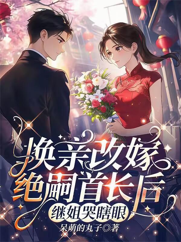 换亲改嫁绝嗣首长后的剧情发展历程