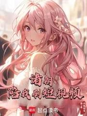 诸朝陪我刷短视频最新章节