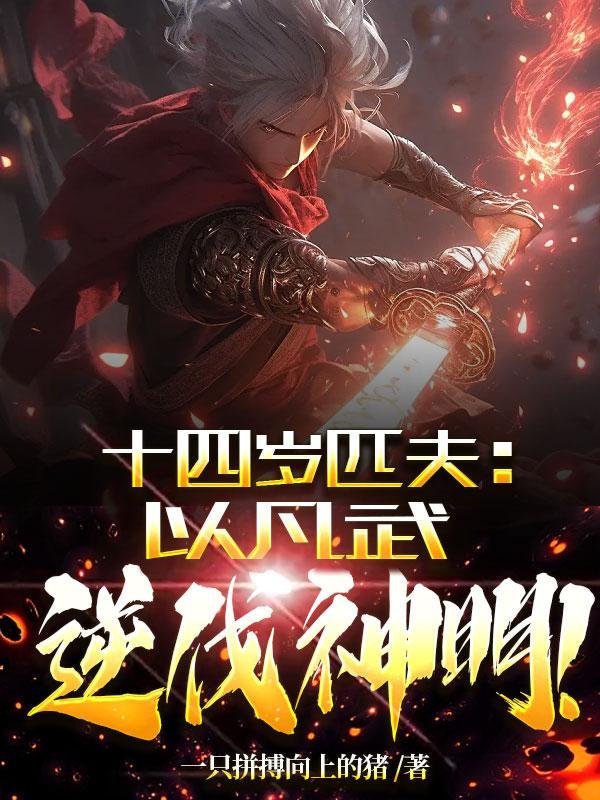 十四岁匹夫以凡武逆伐神明哪些地方可以阅读全文