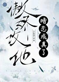 傲娇攻他暗恋成真了笔趣阁