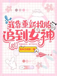 我靠重新投胎被女神倒追(gl) 番外 作者看朱忽成碧