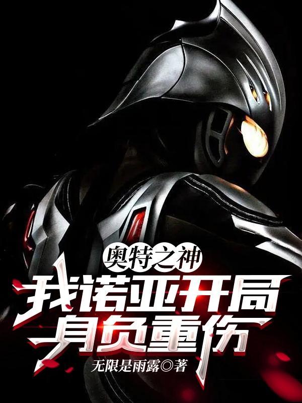 奥特之神我诺亚开局身负重伤的