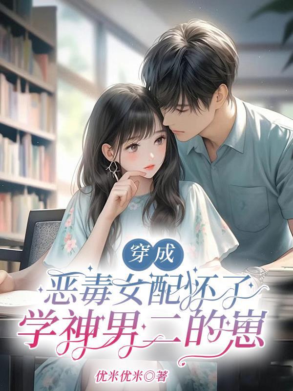 穿成恶毒女配怀了学神男二的崽短剧