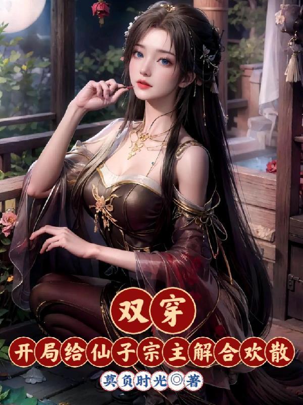 双穿开局给仙子宗主解合欢散