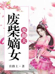 废柴嫡女要翻天全部章节