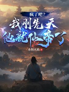 疯了吧?我刚先天他就仙帝了!作者永恒火焰