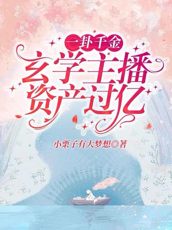 一卦千金玄学主播资产过亿小栗子大梦想笔趣阁文章