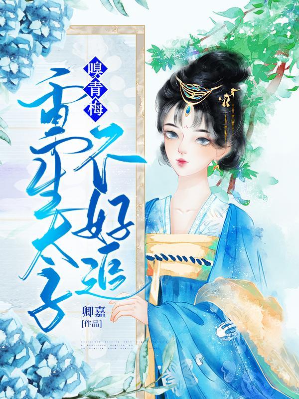 嗅青梅重生太子不好追资源