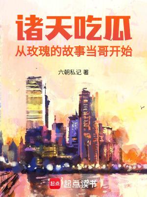 诸天吃瓜从玫瑰的故事当哥开始免费阅读