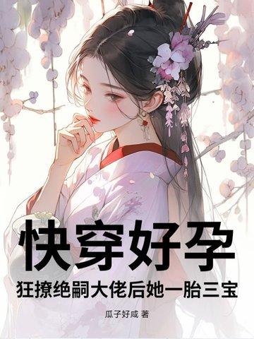 快穿好孕狂撩绝嗣大佬后她一胎三宝 第233章