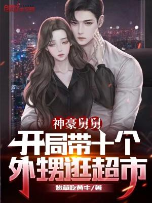 豪横舅舅开局带十四个外甥女逛超市飞卢