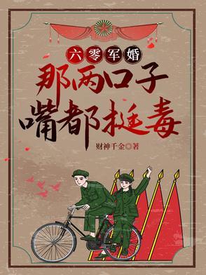 六零军婚别惹她她嘴比砒霜毒  笔趣阁